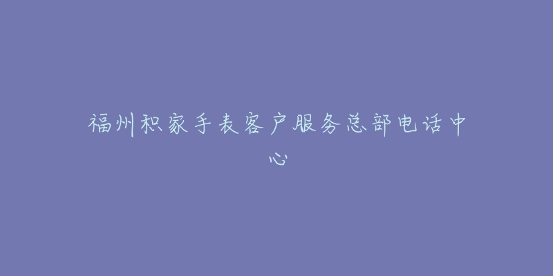 福州积家手表客户服务总部电话中心-名表号 福州积家手表客户服务总部电话中心