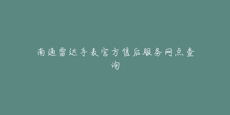 南通雷达手表官方售后服务网点查询-名表号 南通雷达手表官方售后服务网点查询
