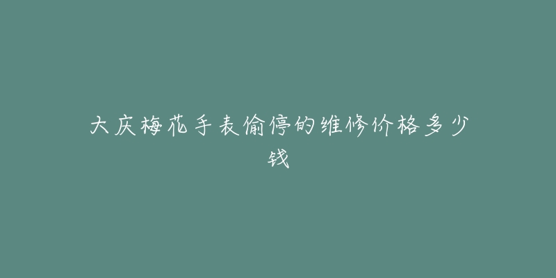 大庆梅花手表偷停的维修价格多少钱-名表号 大庆梅花手表偷停的维修价格多少钱