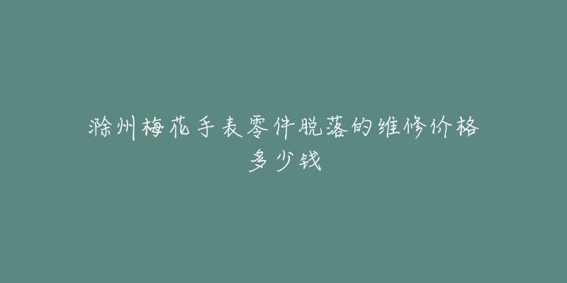 滁州梅花手表零件脱落的维修价格多少钱-名表号 滁州梅花手表零件脱落的维修价格多少钱