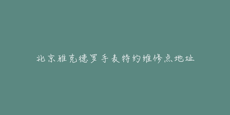 北京雅克德罗手表特约维修点地址