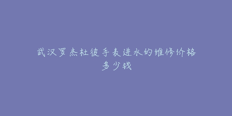 武汉罗杰杜彼手表进水的维修价格多少钱-名表号 武汉罗杰杜彼手表进水的维修价格多少钱