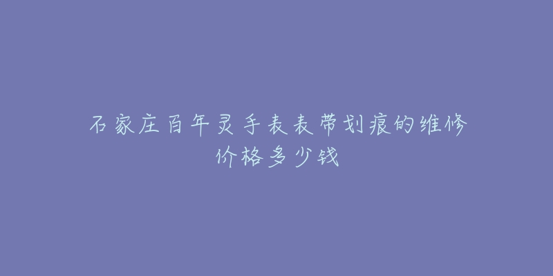 石家庄百年灵手表表带划痕的维修价格多少钱-名表号 石家庄百年灵手表表带划痕的维修价格多少钱