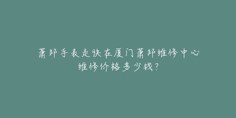 萧邦手表走快在厦门萧邦维修中心维修价格多少钱?-名表号 萧邦手表走快在厦门萧邦维修中心维修价格多少钱?