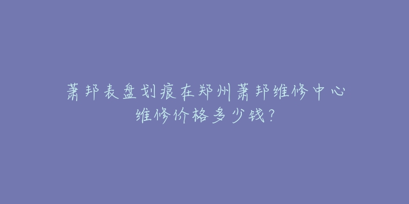 萧邦表盘划痕在郑州萧邦维修中心维修价格多少钱?-名表号 萧邦表盘划痕在郑州萧邦维修中心维修价格多少钱?