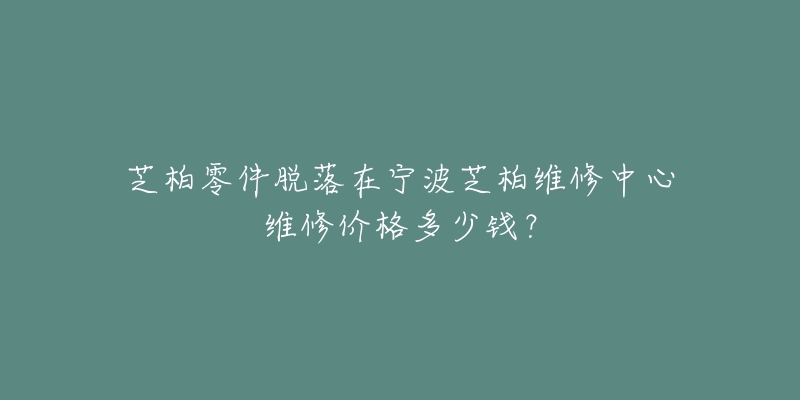 芝柏零件脱落在宁波芝柏维修中心维修价格多少钱?-名表号 芝柏零件脱落在宁波芝柏维修中心维修价格多少钱?