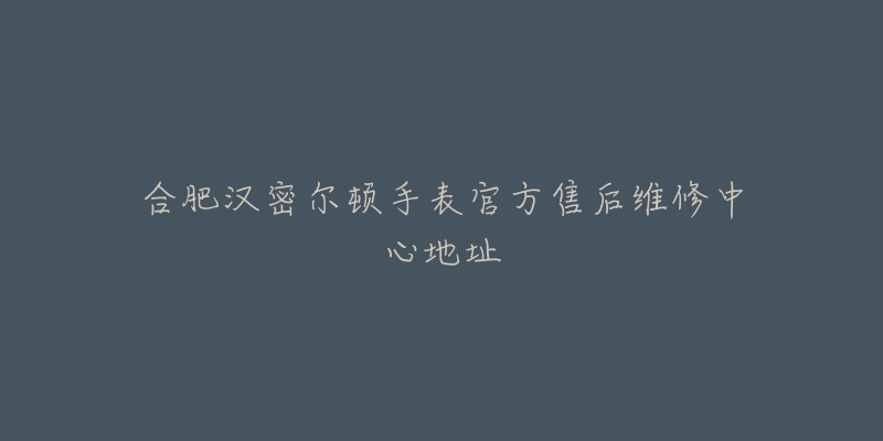 合肥汉密尔顿手表官方售后维修中心地址-名表号 合肥汉密尔顿手表官方售后维修中心地址