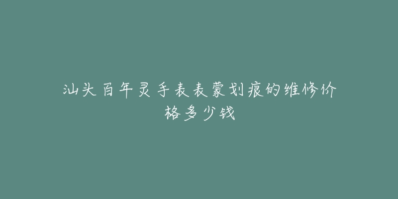 汕头百年灵手表表蒙划痕的维修价格多少钱-名表号 汕头百年灵手表表蒙划痕的维修价格多少钱