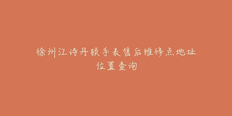 徐州江诗丹顿手表售后维修点地址位置查询