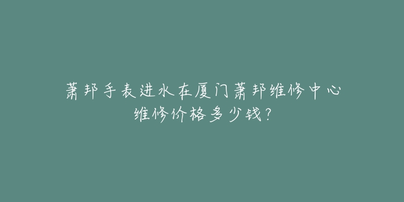 萧邦手表进水在厦门萧邦维修中心维修价格多少钱?-名表号 萧邦手表进水在厦门萧邦维修中心维修价格多少钱?