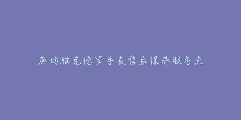 廊坊雅克德罗手表售后保养服务点