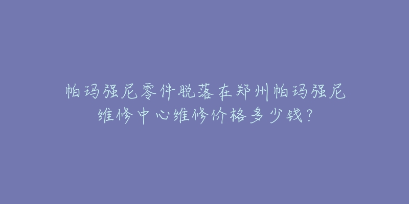 帕玛强尼零件脱落在郑州帕玛强尼维修中心维修价格多少钱?-名表号 帕玛强尼零件脱落在郑州帕玛强尼维修中心维修价格多少钱?