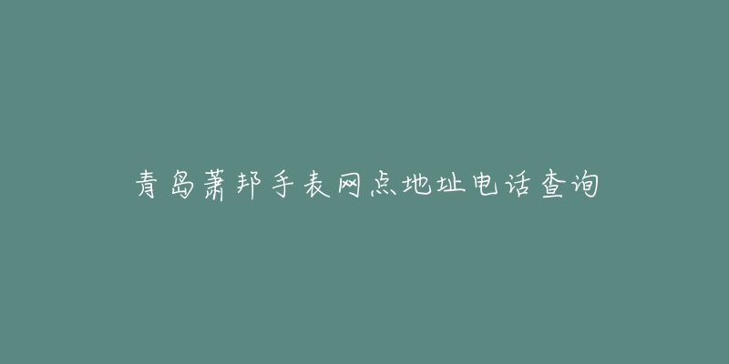 青岛萧邦手表网点地址电话查询-名表号 青岛萧邦手表网点地址电话查询