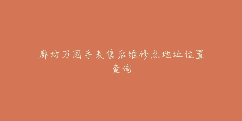 廊坊万国手表售后维修点地址位置查询-名表号 廊坊万国手表售后维修点地址位置查询