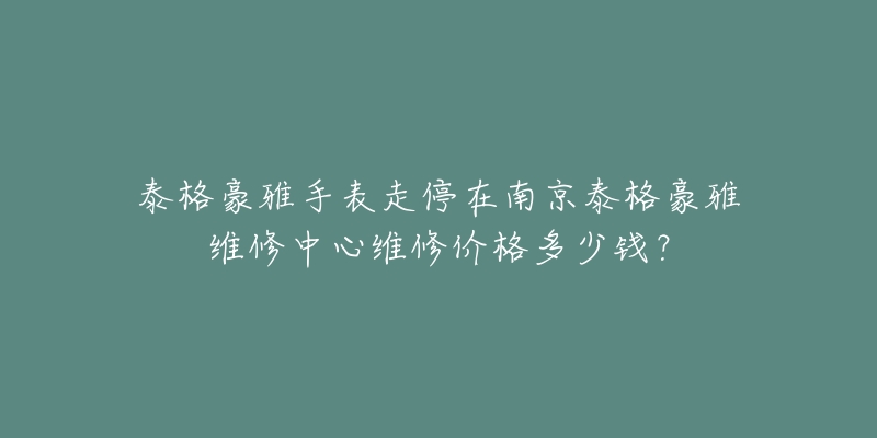 泰格豪雅手表走停在南京泰格豪雅维修中心维修价格多少钱?-名表号 泰格豪雅手表走停在南京泰格豪雅维修中心维修价格多少钱?