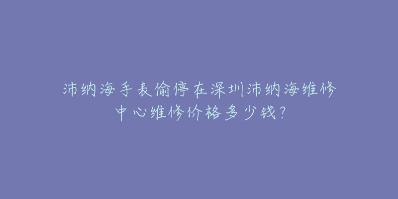 沛纳海手表偷停在深圳沛纳海维修中心维修价格多少钱?-名表号 沛纳海手表偷停在深圳沛纳海维修中心维修价格多少钱?