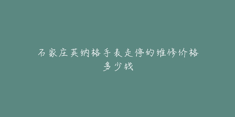石家庄英纳格手表走停的维修价格多少钱-名表号 石家庄英纳格手表走停的维修价格多少钱