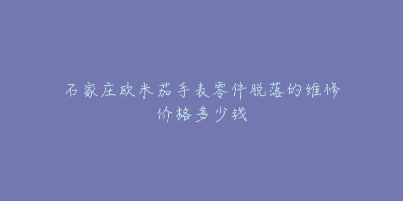 石家庄欧米茄手表零件脱落的维修价格多少钱