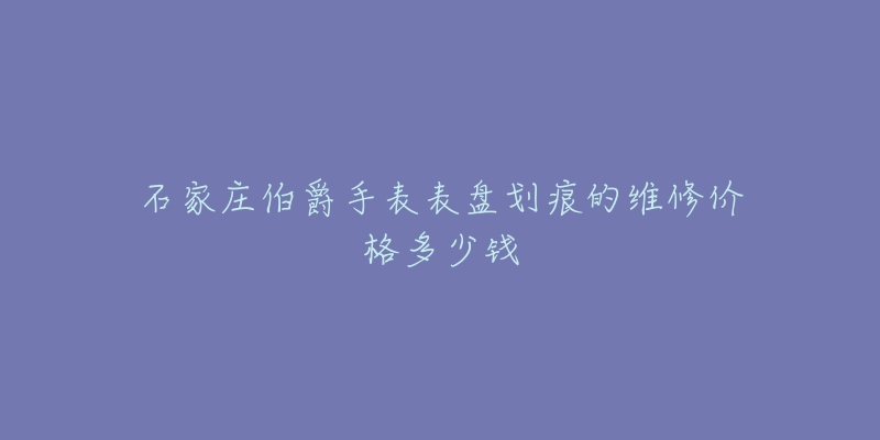石家庄伯爵手表表盘划痕的维修价格多少钱-名表号 石家庄伯爵手表表盘划痕的维修价格多少钱