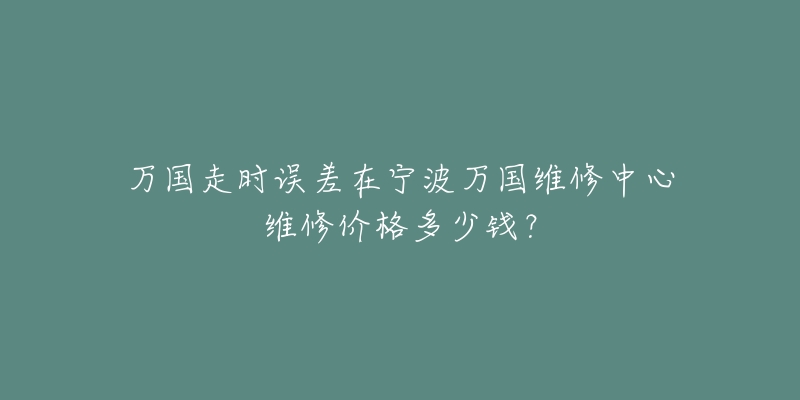 万国走时误差在宁波万国维修中心维修价格多少钱？