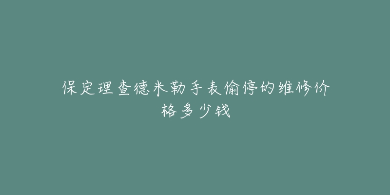 保定理查德米勒手表偷停的维修价格多少钱
