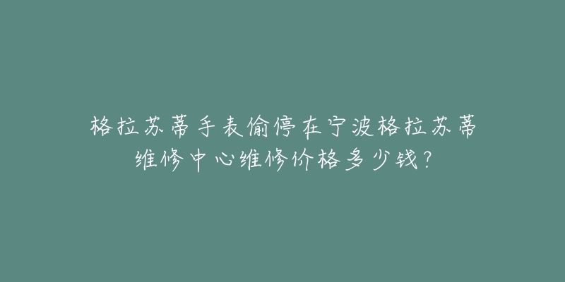 格拉苏蒂手表偷停在宁波格拉苏蒂维修中心维修价格多少钱?-名表号 格拉苏蒂手表偷停在宁波格拉苏蒂维修中心维修价格多少钱?