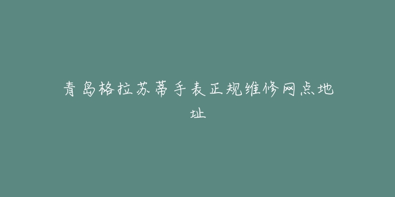青岛格拉苏蒂手表正规维修网点地址