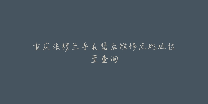 重庆法穆兰手表售后维修点地址位置查询