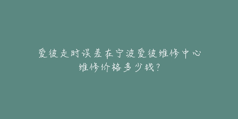 爱彼走时误差在宁波爱彼维修中心维修价格多少钱?-名表号 爱彼走时误差在宁波爱彼维修中心维修价格多少钱?