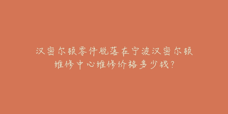 汉密尔顿零件脱落在宁波汉密尔顿维修中心维修价格多少钱？