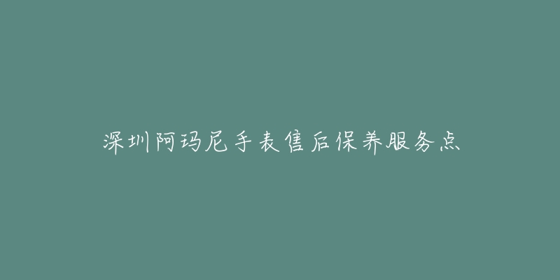 深圳阿玛尼手表售后保养服务点