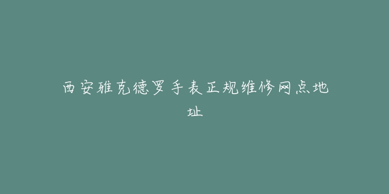西安雅克德罗手表正规维修网点地址-名表号 西安雅克德罗手表正规维修网点地址