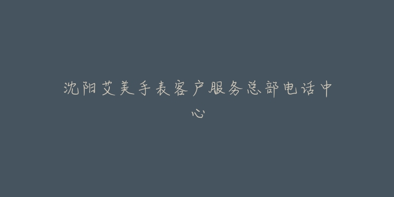 沈阳艾美手表客户服务总部电话中心-名表号 沈阳艾美手表客户服务总部电话中心