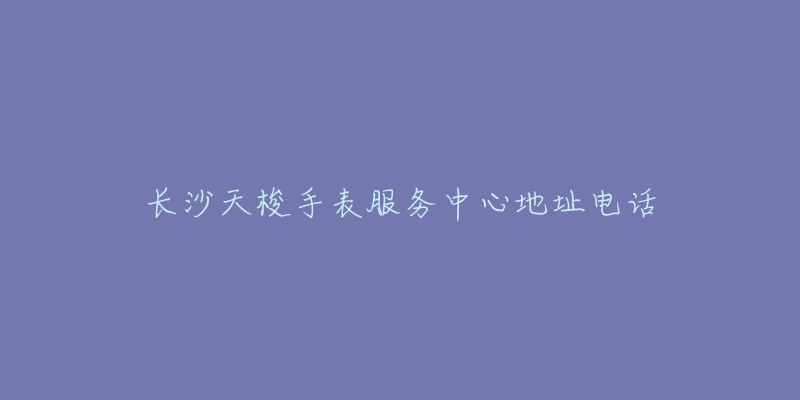 长沙天梭手表服务中心地址电话-名表号 长沙天梭手表服务中心地址电话
