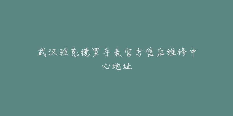 武汉雅克德罗手表官方售后维修中心地址-名表号 武汉雅克德罗手表官方售后维修中心地址